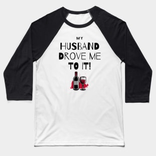 My Husband Drove Me To It - Wine and Drink Baseball T-Shirt